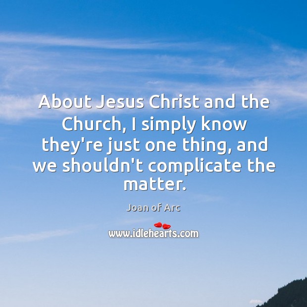 About Jesus Christ and the Church, I simply know they’re just one Joan of Arc Picture Quote