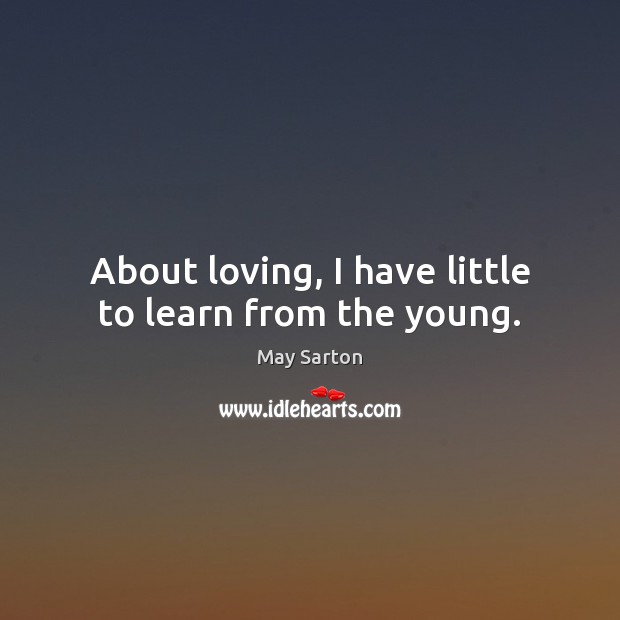 About loving, I have little to learn from the young. May Sarton Picture Quote