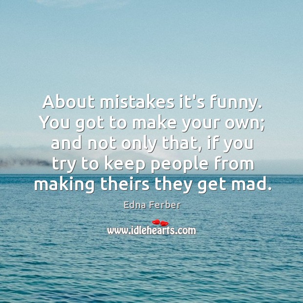 About mistakes it’s funny. You got to make your own; and not Edna Ferber Picture Quote