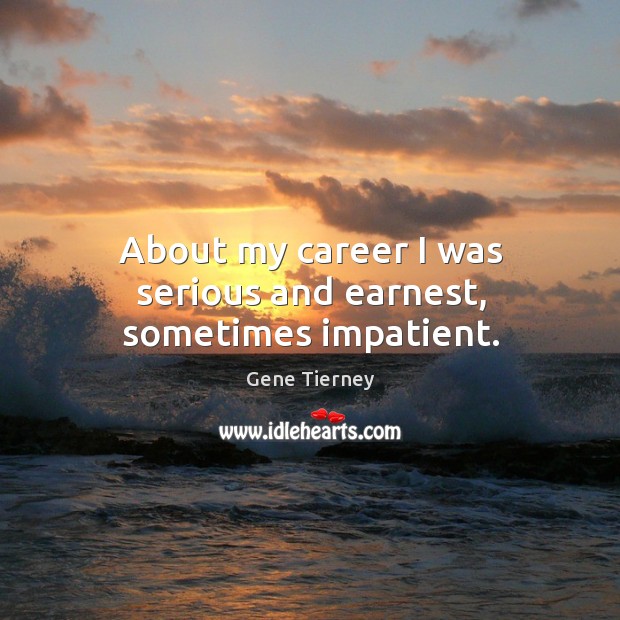 About my career I was serious and earnest, sometimes impatient. Gene Tierney Picture Quote