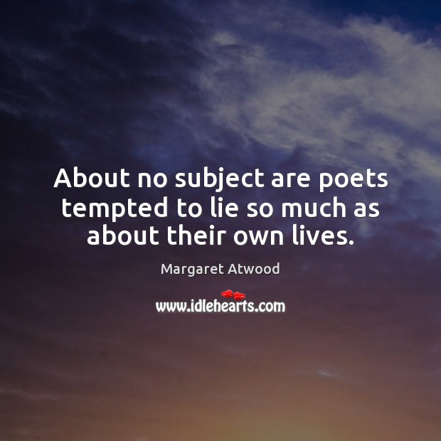 About no subject are poets tempted to lie so much as about their own lives. Margaret Atwood Picture Quote