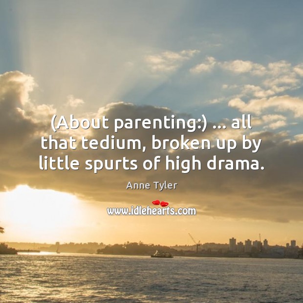 (About parenting:) … all that tedium, broken up by little spurts of high drama. Image