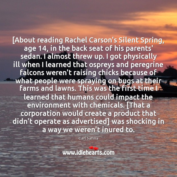 [About reading Rachel Carson’s Silent Spring, age 14, in the back seat of Carl Safina Picture Quote