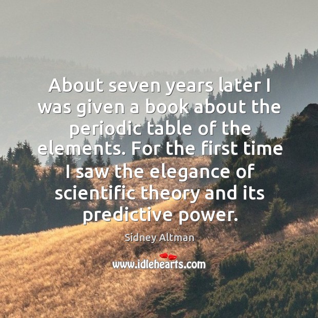 About seven years later I was given a book about the periodic table of the elements. Sidney Altman Picture Quote