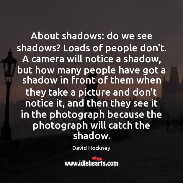 About shadows: do we see shadows? Loads of people don’t. A camera David Hockney Picture Quote