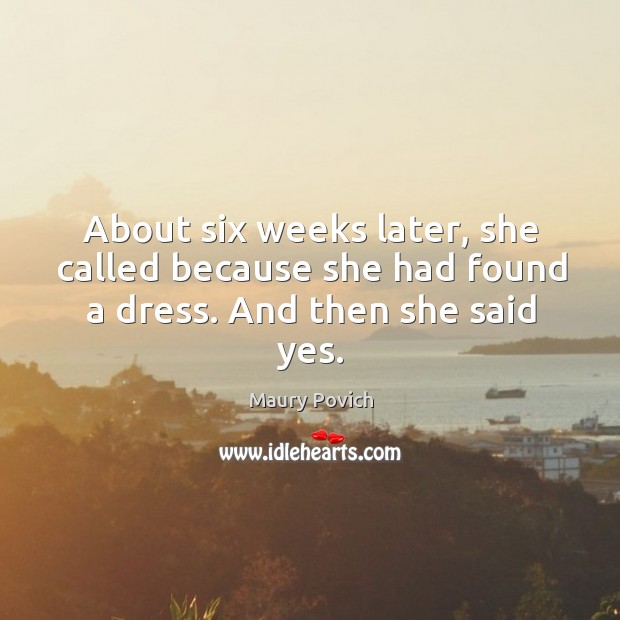 About six weeks later, she called because she had found a dress. And then she said yes. Maury Povich Picture Quote