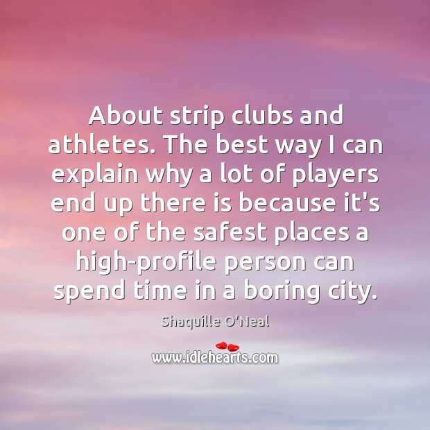 About strip clubs and athletes. The best way I can explain why Shaquille O’Neal Picture Quote