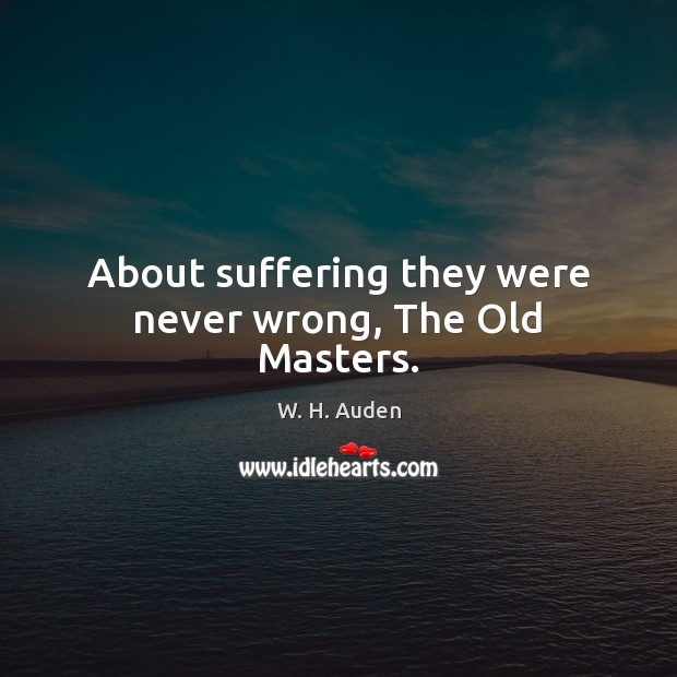 About suffering they were never wrong, The Old Masters. W. H. Auden Picture Quote