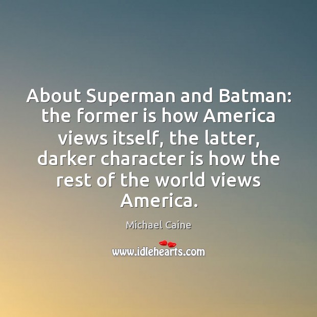 About Superman and Batman: the former is how America views itself, the Michael Caine Picture Quote