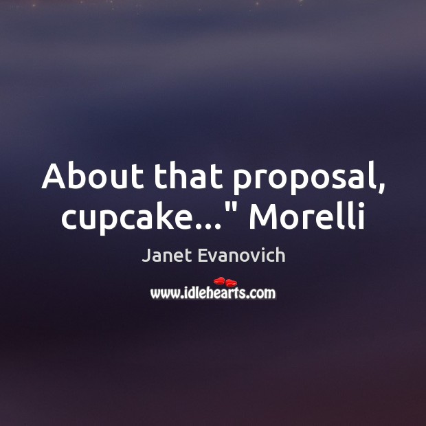 About that proposal, cupcake…” Morelli Janet Evanovich Picture Quote