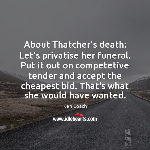 About Thatcher’s death: Let’s privatise her funeral. Put it out on competetive Image
