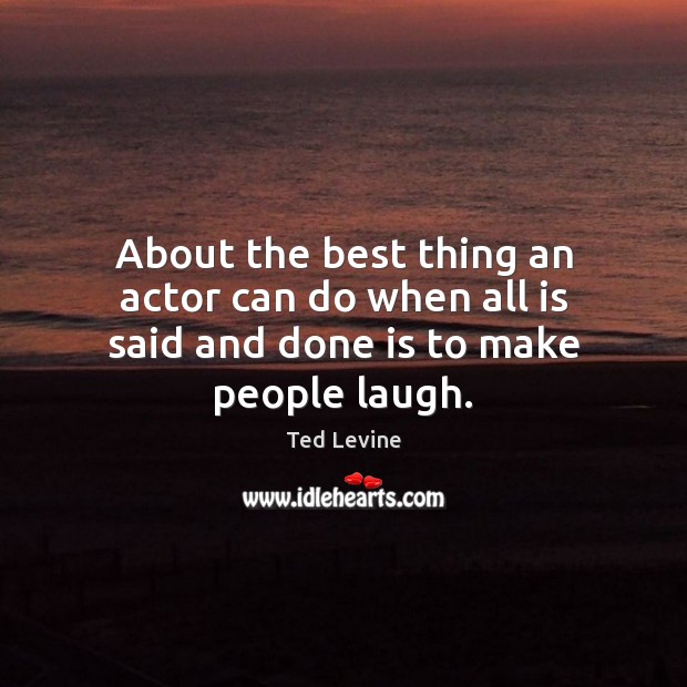 About the best thing an actor can do when all is said and done is to make people laugh. Ted Levine Picture Quote