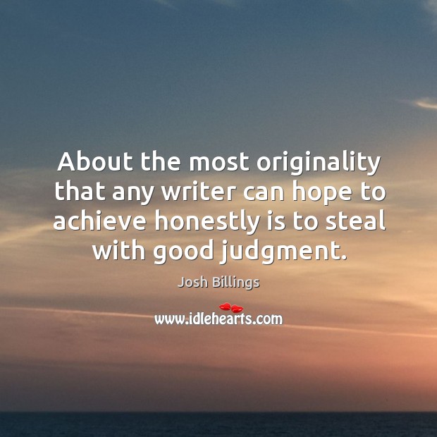About the most originality that any writer can hope to achieve honestly is to steal with good judgment. Josh Billings Picture Quote