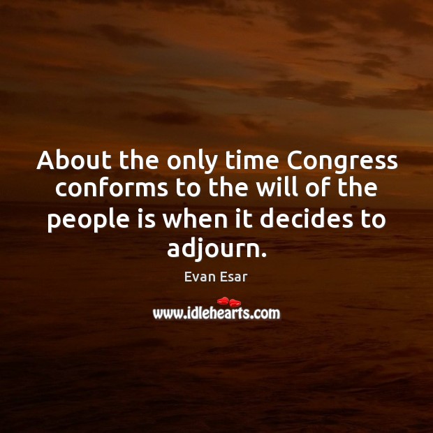 About the only time Congress conforms to the will of the people Evan Esar Picture Quote
