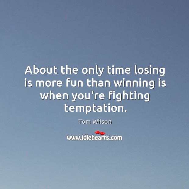 About the only time losing is more fun than winning is when you’re fighting temptation. Tom Wilson Picture Quote
