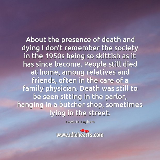 About the presence of death and dying I don’t remember the society Lewis H. Lapham Picture Quote