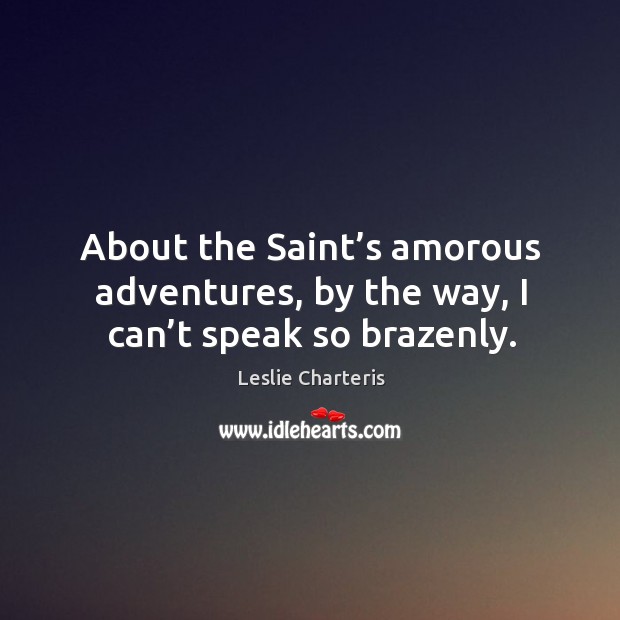 About the saint’s amorous adventures, by the way, I can’t speak so brazenly. 