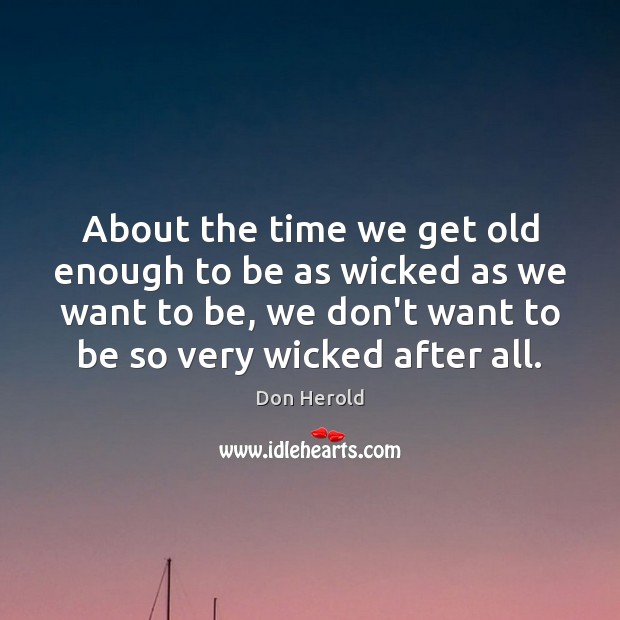 About the time we get old enough to be as wicked as Image