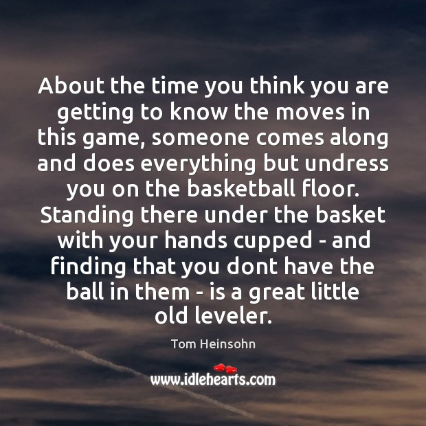About the time you think you are getting to know the moves Tom Heinsohn Picture Quote
