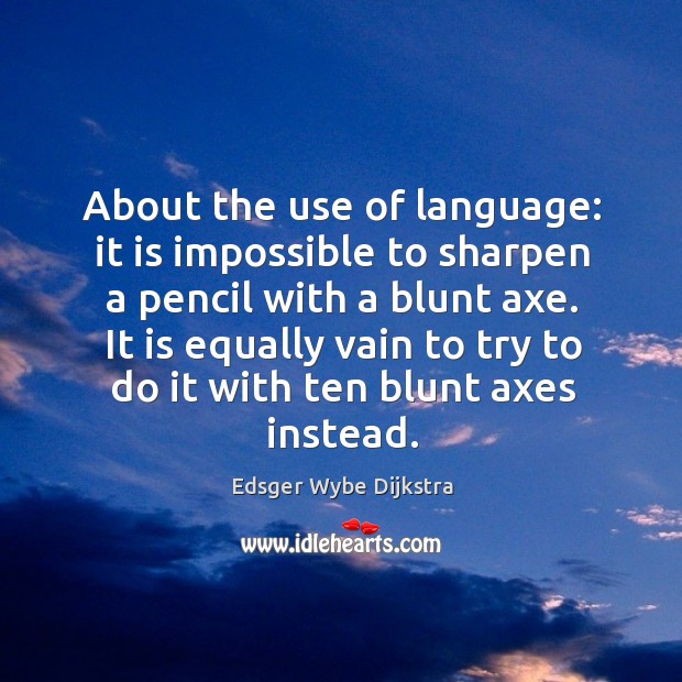 About the use of language: it is impossible to sharpen a pencil with a blunt axe. Edsger Wybe Dijkstra Picture Quote