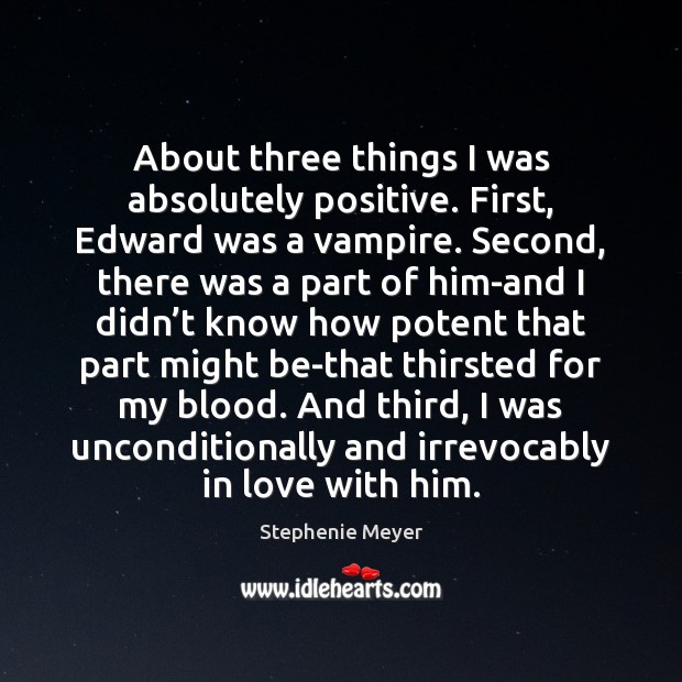 About three things I was absolutely positive. First, Edward was a vampire. Stephenie Meyer Picture Quote