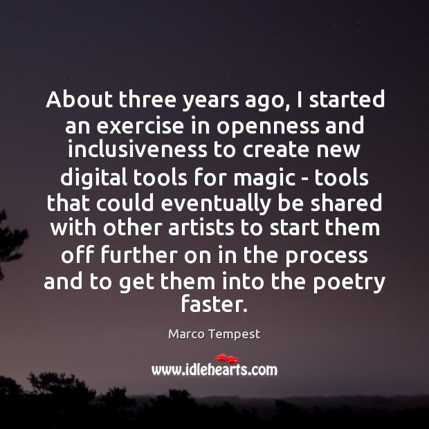 About three years ago, I started an exercise in openness and inclusiveness Marco Tempest Picture Quote