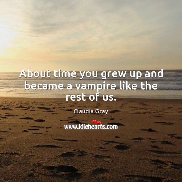 About time you grew up and became a vampire like the rest of us. Claudia Gray Picture Quote