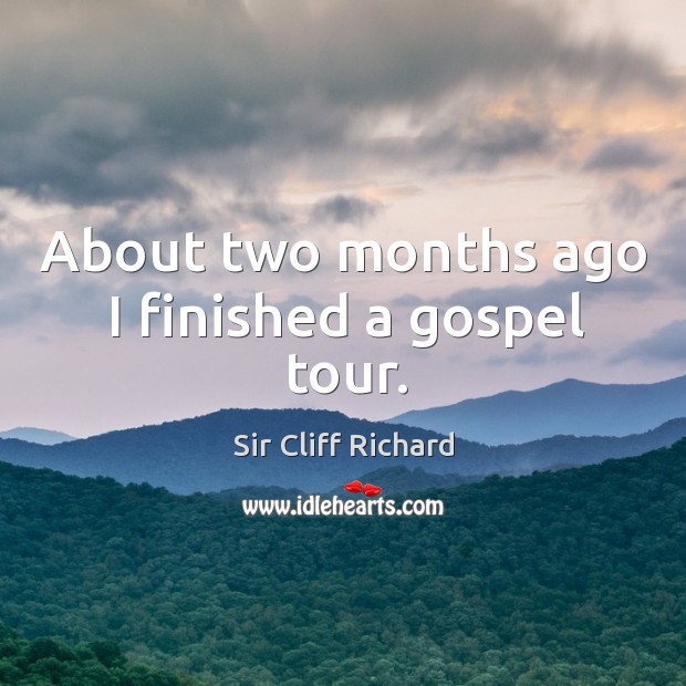About two months ago I finished a gospel tour. Sir Cliff Richard Picture Quote