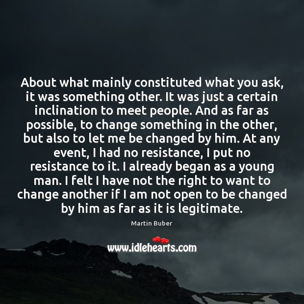 About what mainly constituted what you ask, it was something other. It Martin Buber Picture Quote