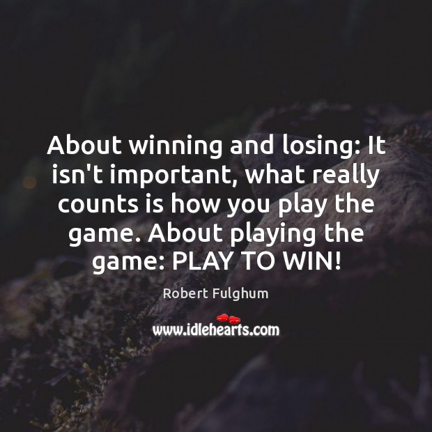 About winning and losing: It isn’t important, what really counts is how Robert Fulghum Picture Quote