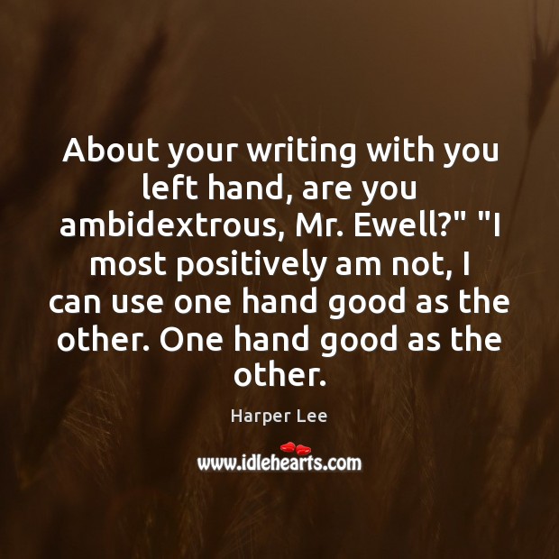 About your writing with you left hand, are you ambidextrous, Mr. Ewell?” “ Harper Lee Picture Quote