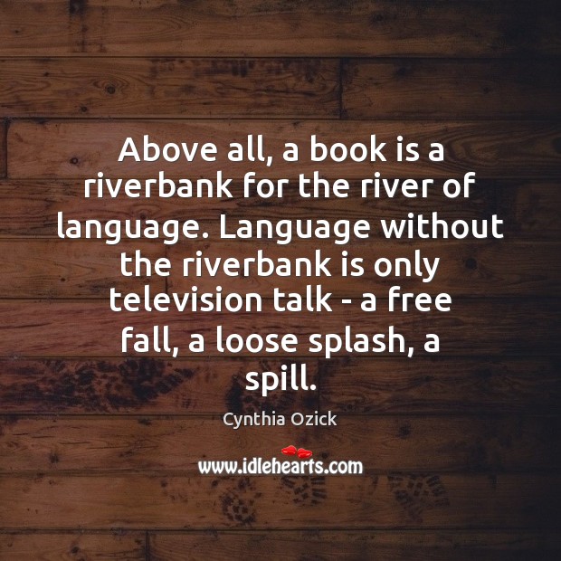 Above all, a book is a riverbank for the river of language. Cynthia Ozick Picture Quote