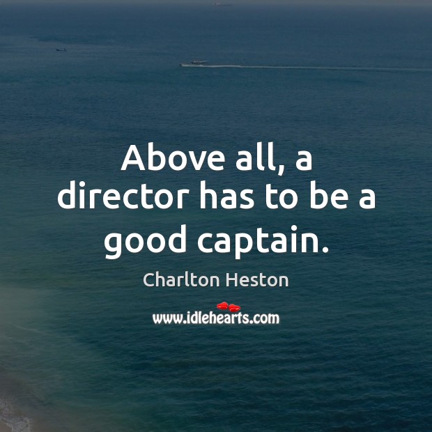 Above all, a director has to be a good captain. Charlton Heston Picture Quote