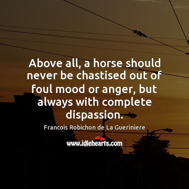 Above all, a horse should never be chastised out of foul mood Francois Robichon de La Gueriniere Picture Quote