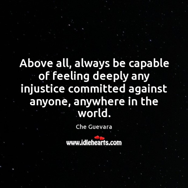 Above all, always be capable of feeling deeply any injustice committed against Che Guevara Picture Quote