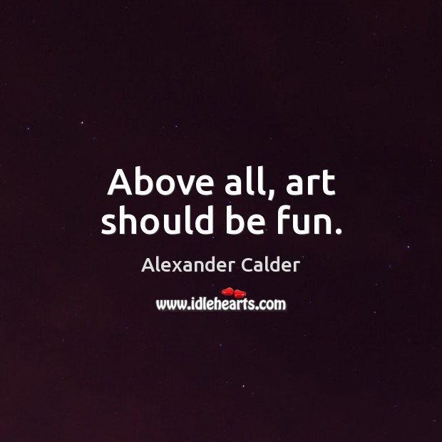 Above all, art should be fun. Image