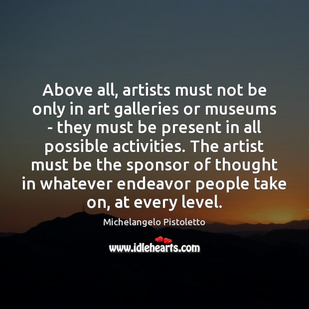 Above all, artists must not be only in art galleries or museums Michelangelo Pistoletto Picture Quote