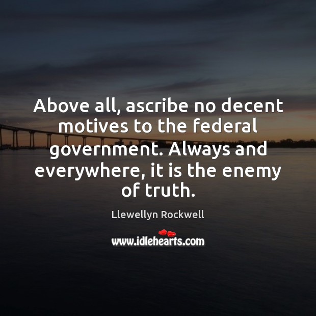 Above all, ascribe no decent motives to the federal government. Always and Llewellyn Rockwell Picture Quote