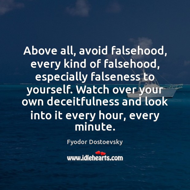 Above all, avoid falsehood, every kind of falsehood, especially falseness to yourself. Fyodor Dostoevsky Picture Quote