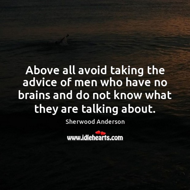 Above all avoid taking the advice of men who have no brains Sherwood Anderson Picture Quote