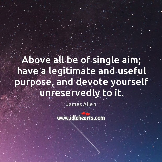 Above all be of single aim; have a legitimate and useful purpose, and devote yourself unreservedly to it. Image