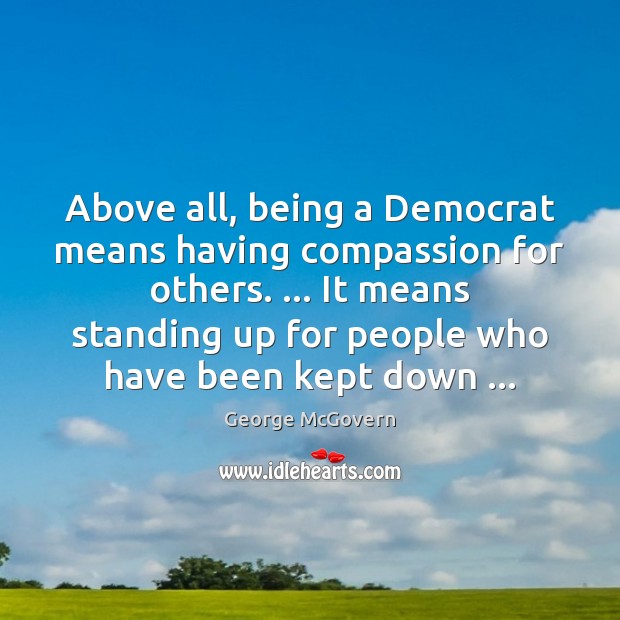 Above all, being a Democrat means having compassion for others. … It means George McGovern Picture Quote