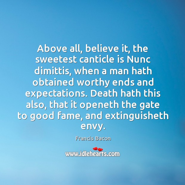 Above all, believe it, the sweetest canticle is Nunc dimittis, when a Francis Bacon Picture Quote