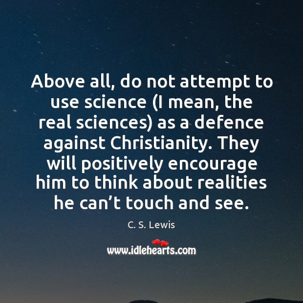 Above all, do not attempt to use science (I mean, the real C. S. Lewis Picture Quote