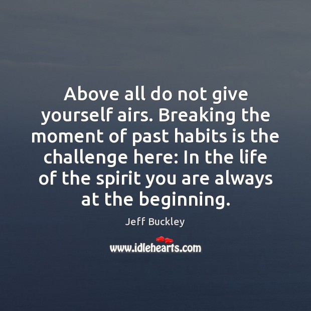 Above all do not give yourself airs. Breaking the moment of past Challenge Quotes Image