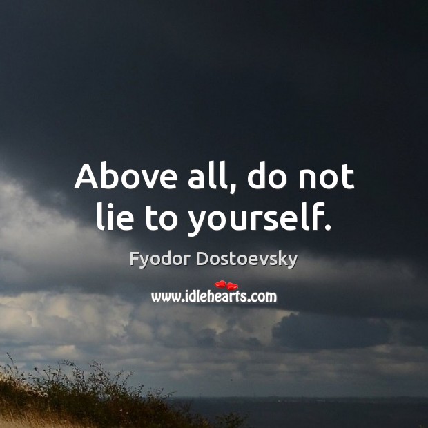 Above all, do not lie to yourself. Fyodor Dostoevsky Picture Quote