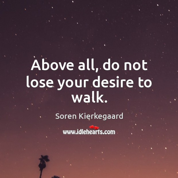 Above all, do not lose your desire to walk. Soren Kierkegaard Picture Quote