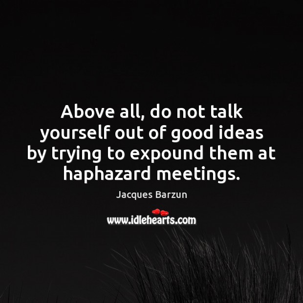 Above all, do not talk yourself out of good ideas by trying Jacques Barzun Picture Quote