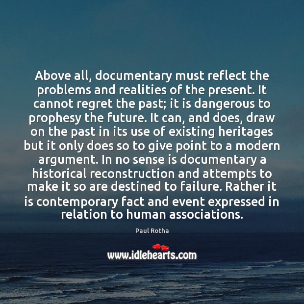 Above all, documentary must reflect the problems and realities of the present. Paul Rotha Picture Quote