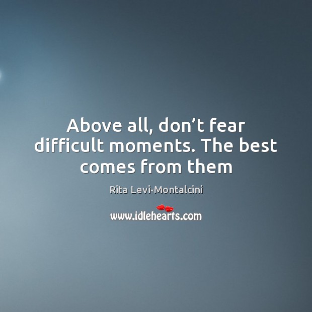 Above all, don’t fear difficult moments. The best comes from them Rita Levi-Montalcini Picture Quote